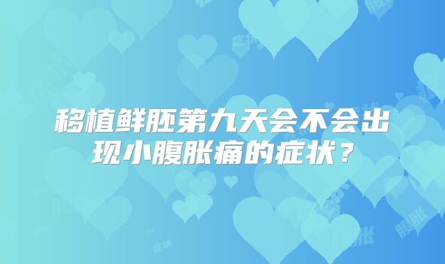 移植鲜胚第九天会不会出现小腹胀痛的症状？