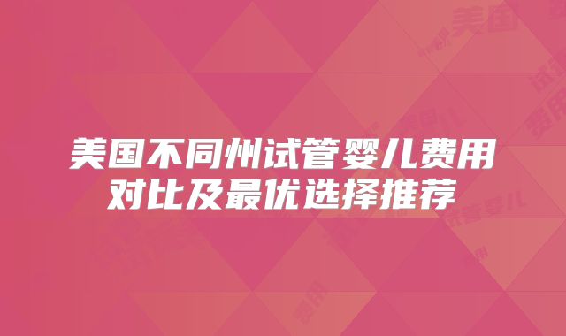 美国不同州试管婴儿费用对比及最优选择推荐