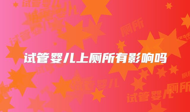 试管婴儿上厕所有影响吗