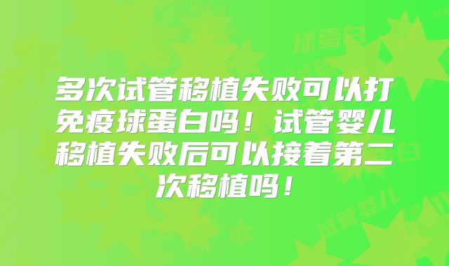 多次试管移植失败可以打免疫球蛋白吗！试管婴儿移植失败后可以接着第二次移植吗！