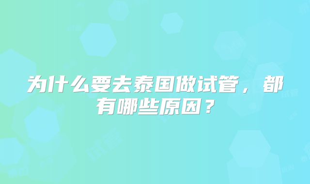 为什么要去泰国做试管，都有哪些原因？