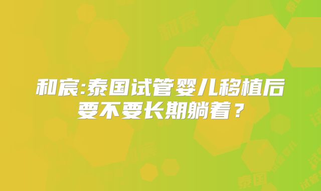 和宸:泰国试管婴儿移植后要不要长期躺着？