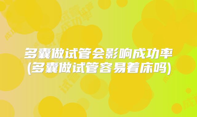 多囊做试管会影响成功率(多囊做试管容易着床吗)