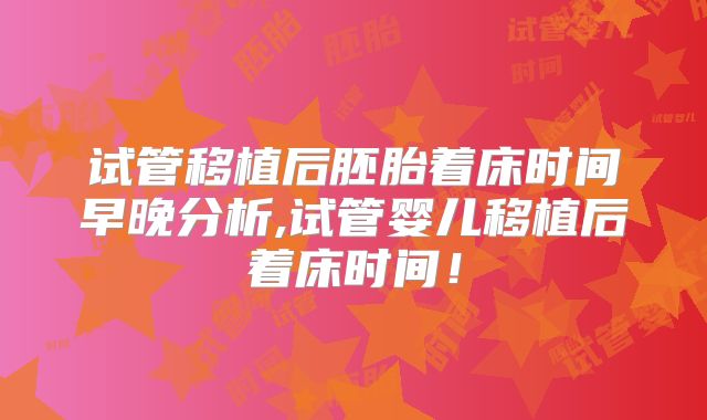 试管移植后胚胎着床时间早晚分析,试管婴儿移植后着床时间！