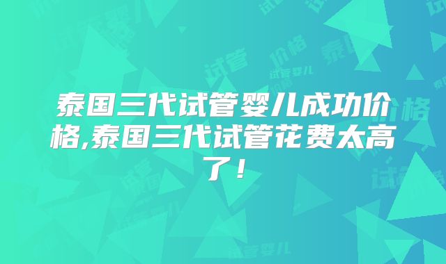 泰国三代试管婴儿成功价格,泰国三代试管花费太高了!