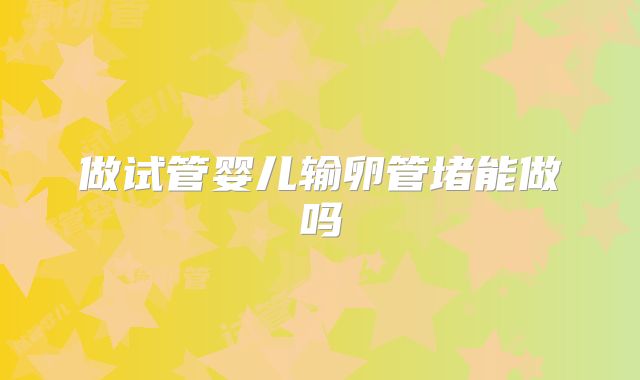 做试管婴儿输卵管堵能做吗