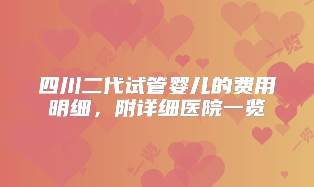 四川二代试管婴儿的费用明细,附详细医院一览