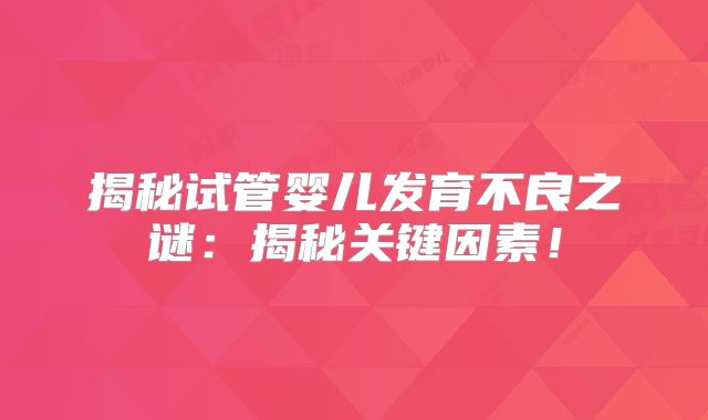 揭秘试管婴儿发育不良之谜：揭秘关键因素！