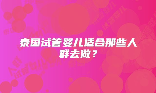 泰国试管婴儿适合那些人群去做？