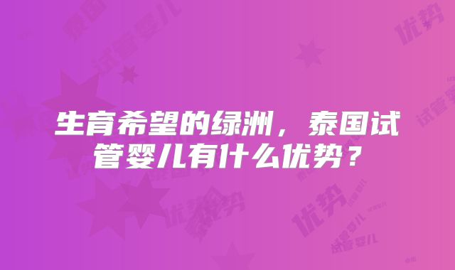 生育希望的绿洲，泰国试管婴儿有什么优势？