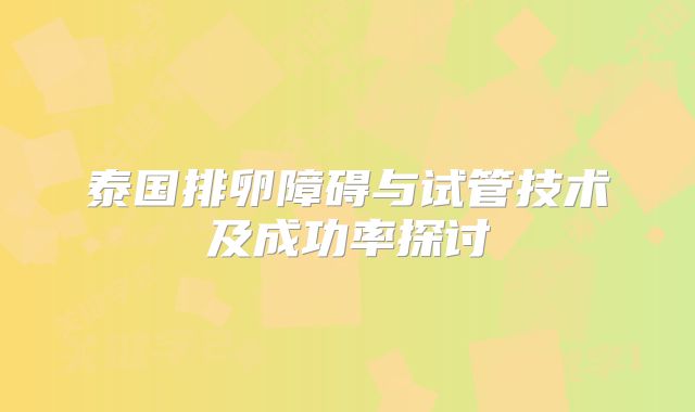 泰国排卵障碍与试管技术及成功率探讨