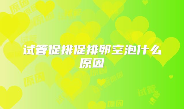 试管促排促排卵空泡什么原因