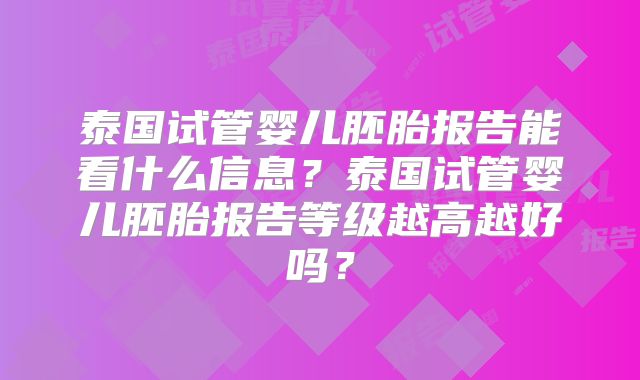 泰国试管婴儿胚胎报告能看什么信息？泰国试管婴儿胚胎报告等级越高越好吗？
