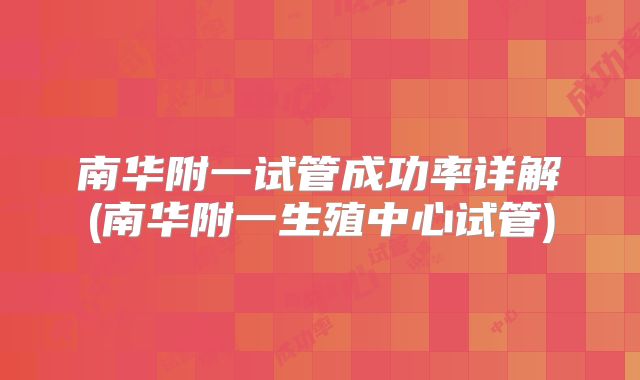 南华附一试管成功率详解(南华附一生殖中心试管)