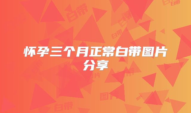 怀孕三个月正常白带图片分享