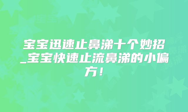 宝宝迅速止鼻涕十个妙招_宝宝快速止流鼻涕的小偏方！