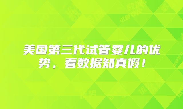 美国第三代试管婴儿的优势,看数据知真假!