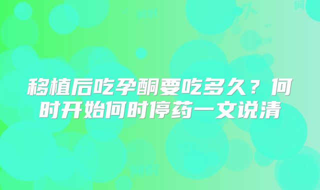 移植后吃孕酮要吃多久？何时开始何时停药一文说清