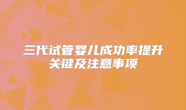 三代试管婴儿成功率提升关键及注意事项