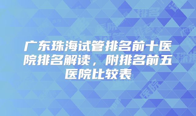 广东珠海试管排名前十医院排名解读,附排名前五医院比较表