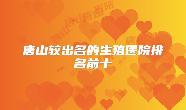 唐山较出名的生殖医院排名前十