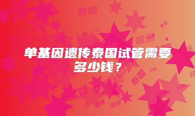 单基因遗传泰国试管需要多少钱？