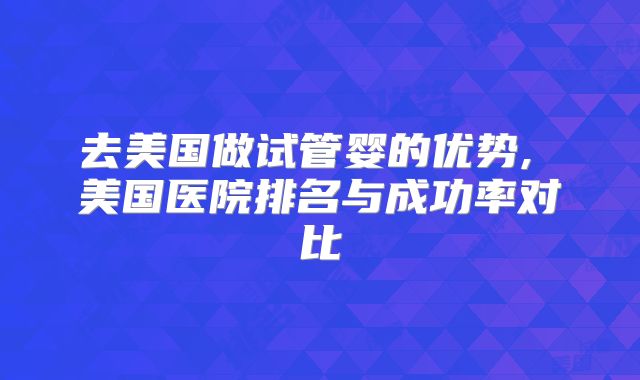 去美国做试管婴的优势, 美国医院排名与成功率对比