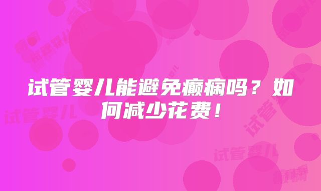 试管婴儿能避免癫痫吗?如何减少花费!