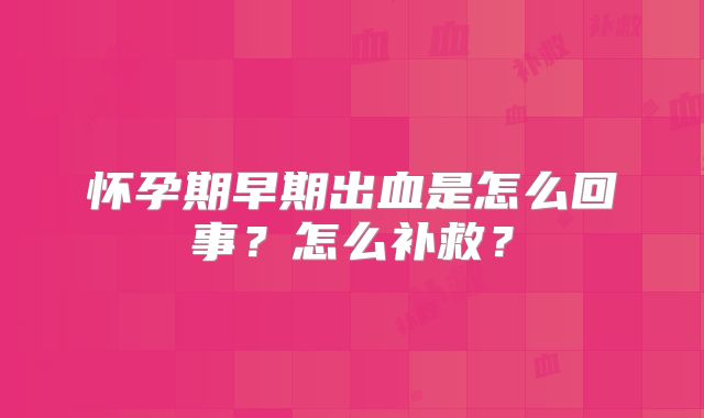 怀孕期早期出血是怎么回事?怎么补救?