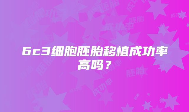 6c3细胞胚胎移植成功率高吗?