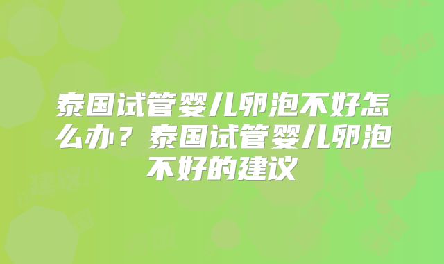 泰国试管婴儿卵泡不好怎么办？泰国试管婴儿卵泡不好的建议