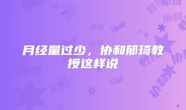 月经量过少，协和郁琦教授这样说