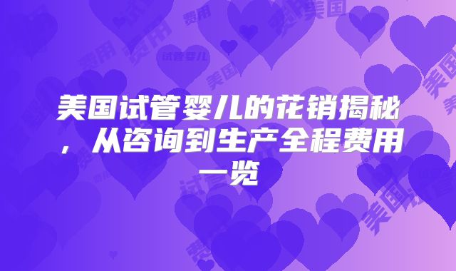 美国试管婴儿的花销揭秘，从咨询到生产全程费用一览