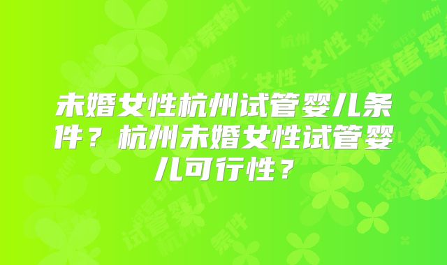 未婚女性杭州试管婴儿条件？杭州未婚女性试管婴儿可行性？