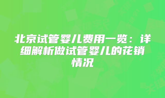 北京试管婴儿费用一览：详细解析做试管婴儿的花销情况