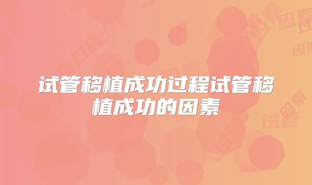 试管移植成功过程试管移植成功的因素