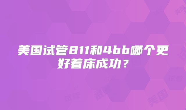 美国试管811和4bb哪个更好着床成功？