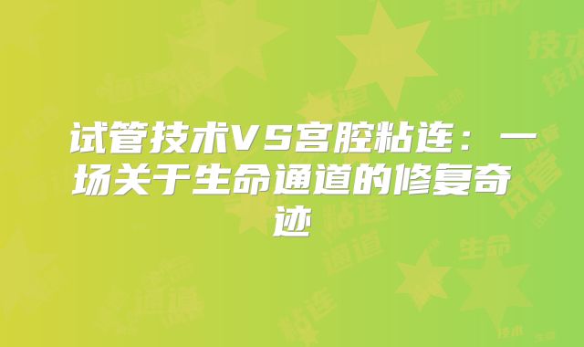 ‌试管技术VS宫腔粘连：一场关于生命通道的修复奇迹‌