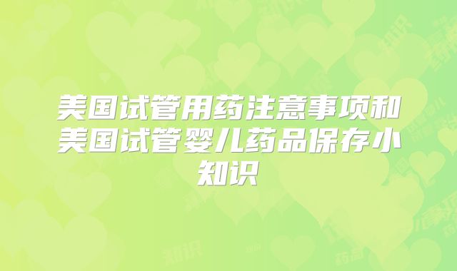 美国试管用药注意事项和美国试管婴儿药品保存小知识