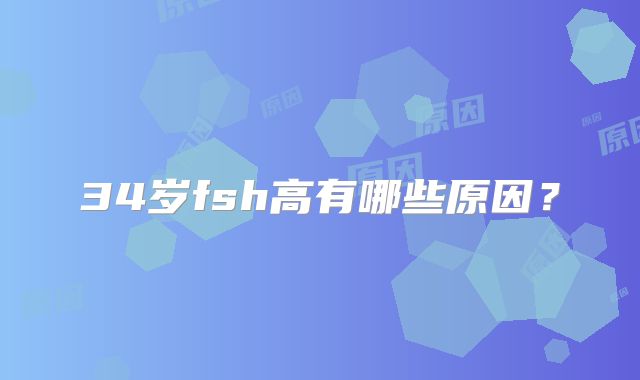 34岁fsh高有哪些原因？