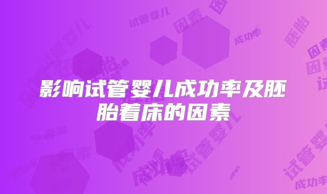 影响试管婴儿成功率及胚胎着床的因素