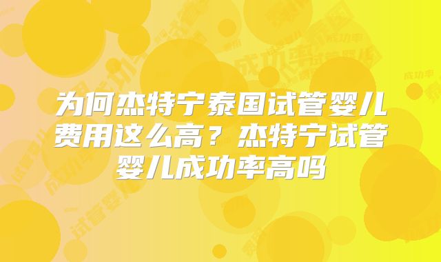 为何杰特宁泰国试管婴儿费用这么高？杰特宁试管婴儿成功率高吗