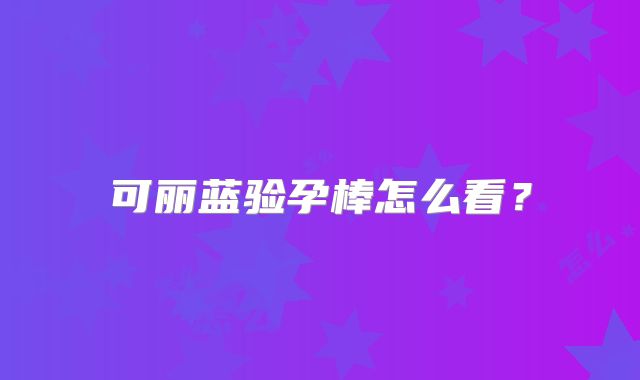 可丽蓝验孕棒怎么看？