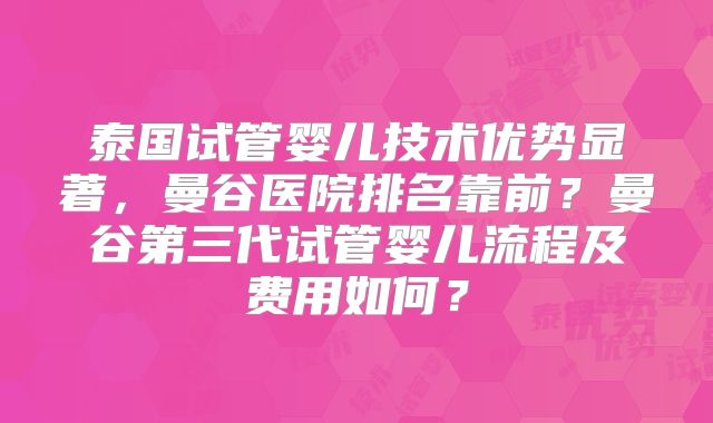 泰国试管婴儿技术优势显著，曼谷医院排名靠前？曼谷第三代试管婴儿流程及费用如何？