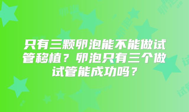 只有三颗卵泡能不能做试管移植?卵泡只有三个做试管能成功吗?