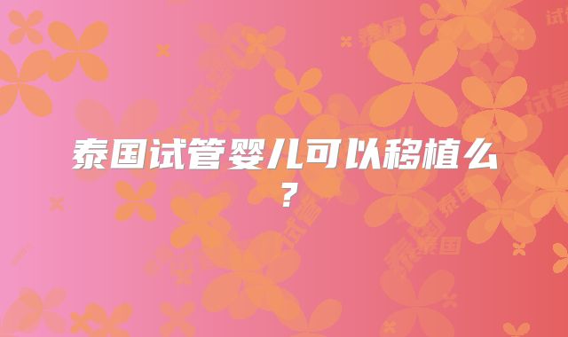 泰国试管婴儿可以移植么？