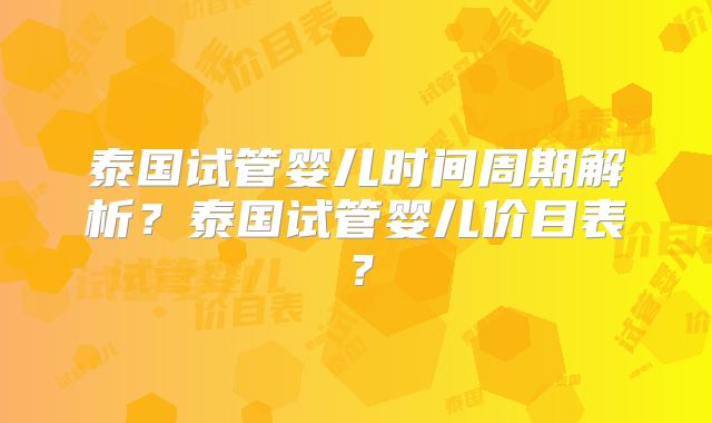 泰国试管婴儿时间周期解析?泰国试管婴儿价目表?