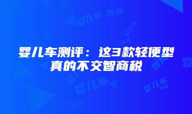 婴儿车测评：这3款轻便型真的不交智商税‌