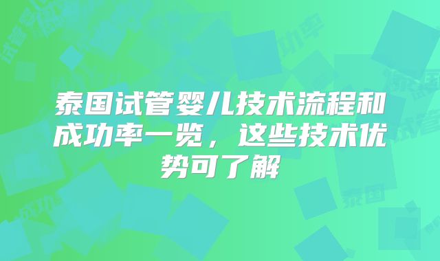 泰国试管婴儿技术流程和成功率一览，这些技术优势可了解
