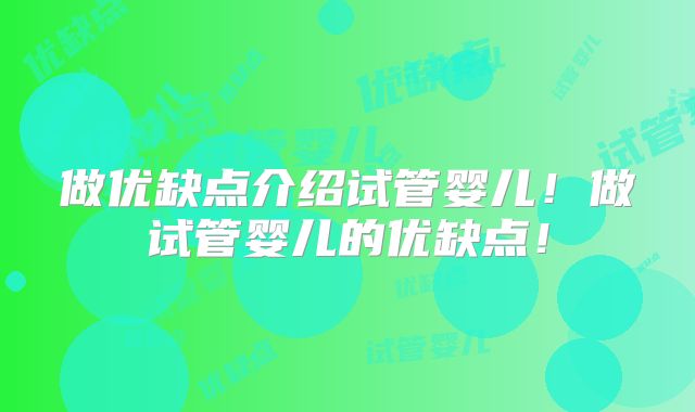 做优缺点介绍试管婴儿!做试管婴儿的优缺点!